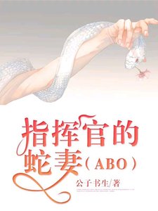 指挥官的蛇妻(ABO)