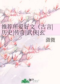 推薦所愛好文(古言|歷史|傳奇|武俠|玄幻|仙俠)