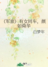(軍旅)有女同車,顏如舜華