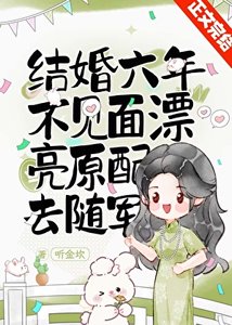結婚六年不見面,漂亮原配去隨軍