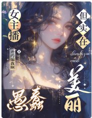 女主播愚蠢但实在美丽