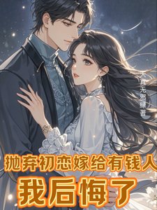 拋棄初戀嫁給有錢人,我後悔了/離婚挽回初戀,霸總前夫不幹了!